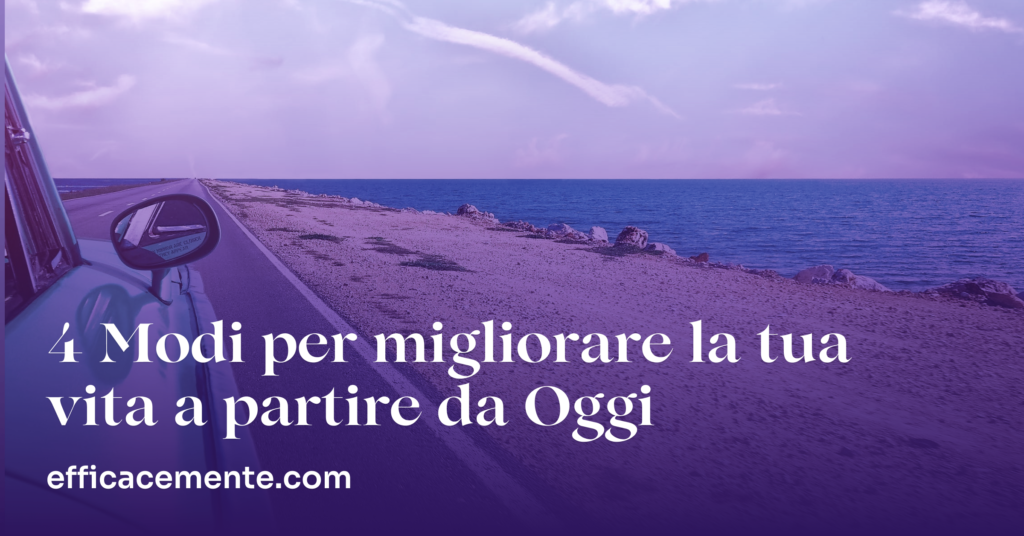 4 Modi per Migliorare la Tua Vita a Partire da Oggi | EfficaceMente