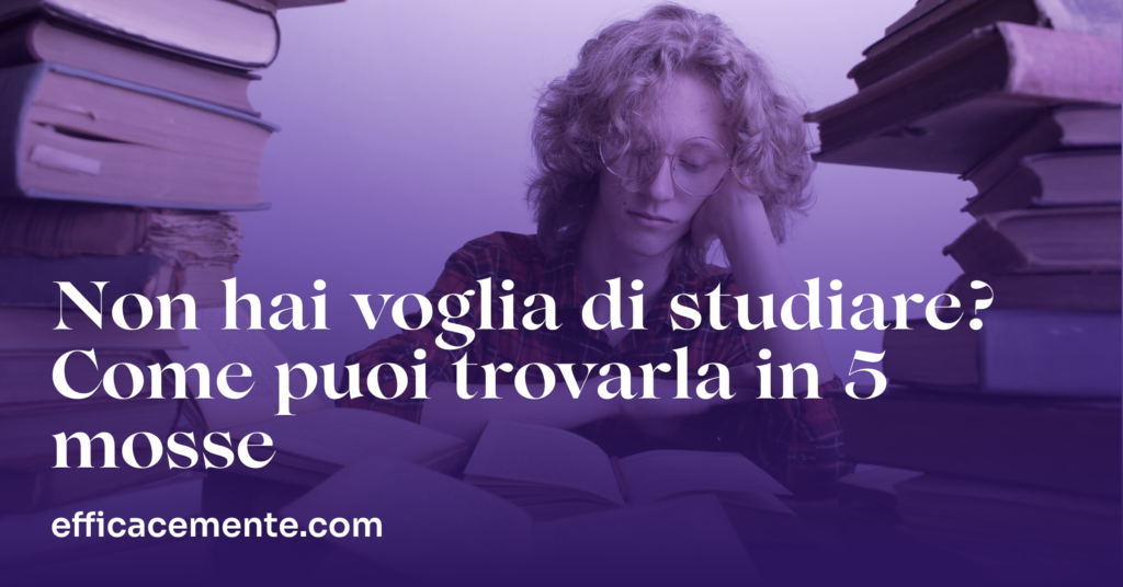 Non Hai Voglia di Studiare? Trovala in 5 Mosse | EfficaceMente
