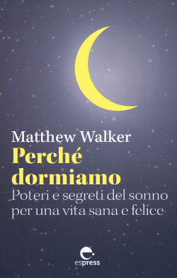 Perché dormiamo - Matthew Walker